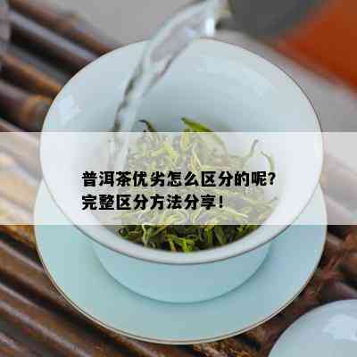 普洱茶优劣怎么区分的呢？完整区分方法分享！