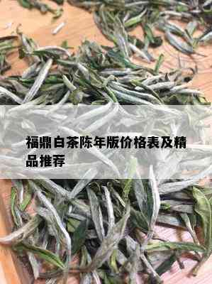 福鼎白茶陈年版价格表及精品推荐