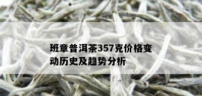 班章普洱茶357克价格变动历史及趋势分析