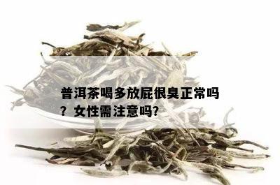 普洱茶喝多放屁很臭正常吗？女性需注意吗？