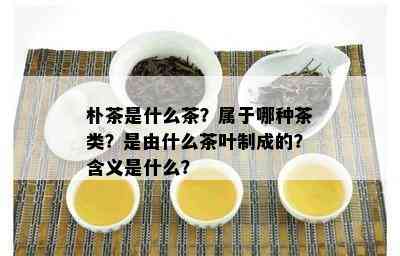 朴茶是什么茶？属于哪种茶类？是由什么茶叶制成的？含义是什么？