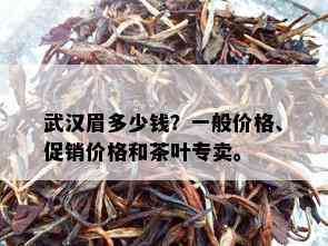 武汉眉多少钱？一般价格、促销价格和茶叶专卖。