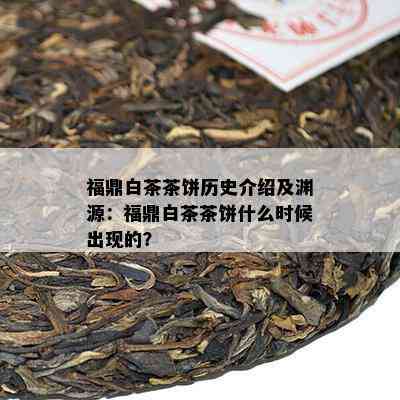 福鼎白茶茶饼历史介绍及渊源：福鼎白茶茶饼什么时候出现的？