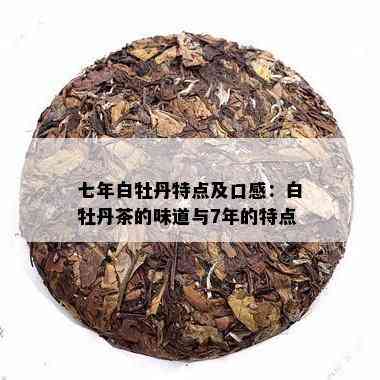 七年白牡丹特点及口感：白牡丹茶的味道与7年的特点