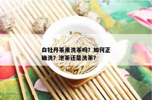 白牡丹茶用洗茶吗？如何正确洗？泡茶还是洗茶？