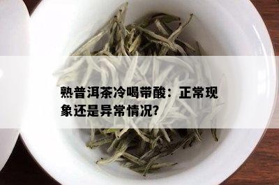 熟普洱茶冷喝带酸：正常现象还是异常情况？