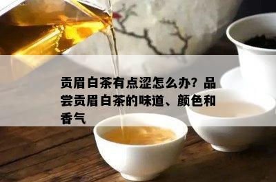 贡眉白茶有点涩怎么办？品尝贡眉白茶的味道、颜色和香气