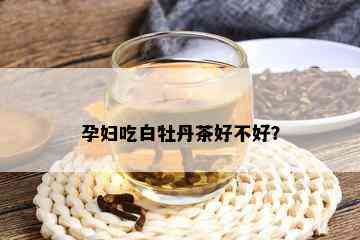 孕妇吃白牡丹茶好不好？