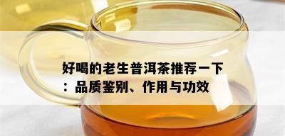 好喝的老生普洱茶推荐一下：品质鉴别、作用与功效