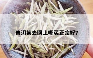 普洱茶去网上哪买正宗好？