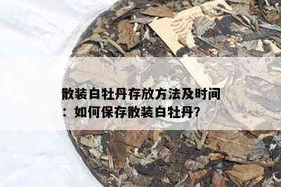 散装白牡丹存放方法及时间：如何保存散装白牡丹？