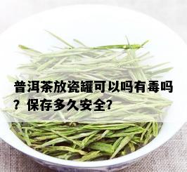 普洱茶放瓷罐可以吗有吗？保存多久安全？