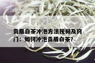 贡眉白茶冲泡方法视频及窍门：如何冲泡贡眉白茶？