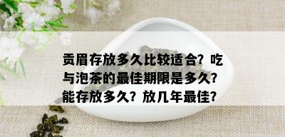 贡眉存放多久比较适合？吃与泡茶的更佳期限是多久？能存放多久？放几年更佳？