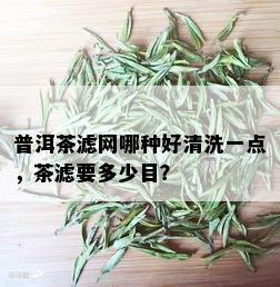 普洱茶滤网哪种好清洗一点，茶滤要多少目？