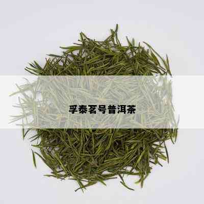 孚泰茗号普洱茶