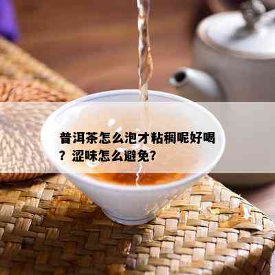 普洱茶怎么泡才粘稠呢好喝？涩味怎么避免？