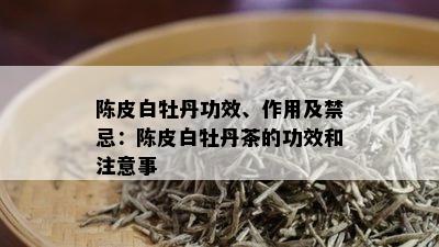 陈皮白牡丹功效、作用及禁忌：陈皮白牡丹茶的功效和注意事