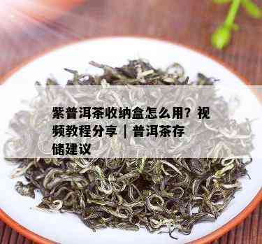 紫普洱茶收纳盒怎么用？视频教程分享 | 普洱茶存储建议