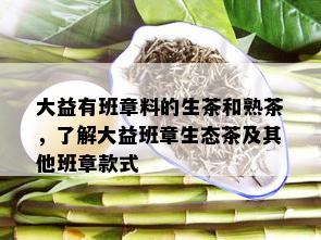 大益有班章料的生茶和熟茶，了解大益班章生态茶及其他班章款式