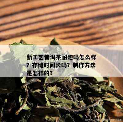 新工艺普洱茶耐泡吗怎么样？存储时间长吗？制作方法是怎样的？