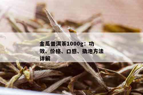 金瓜普洱茶1000g：功效、价格、口感、撬泡方法详解