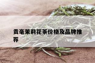 贡毫茉莉花茶价格及品牌推荐