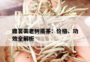 鼎茗荟老树眉茶：价格、功效全解析