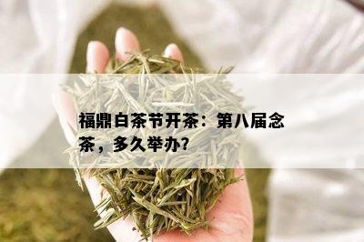 福鼎白茶节开茶：第八届念茶，多久举办？