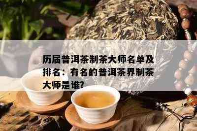 历届普洱茶制茶大师名单及排名：有名的普洱茶界制茶大师是谁？