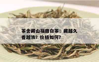 茶舍藏山福鼎白茶：藏越久香越浓？价格如何？