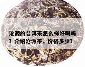 沧源的普洱茶怎么样好喝吗？介绍沧源茶，价格多少？