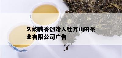 久韵腾香创始人杜万山的茶业有限公司广告