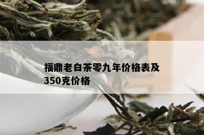 福鼎老白茶零九年价格表及350克价格