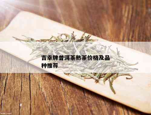 吉幸牌普洱茶熟茶价格及品种推荐