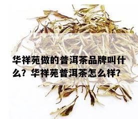 华祥苑做的普洱茶品牌叫什么？华祥苑普洱茶怎么样？