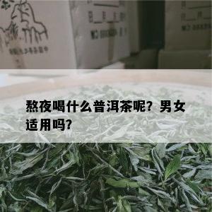 熬夜喝什么普洱茶呢？男女适用吗？