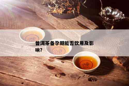 普洱茶备孕期能否饮用及影响？