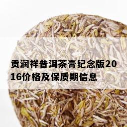 贡润祥普洱茶膏纪念版2016价格及保质期信息