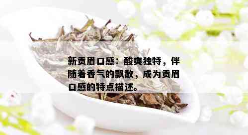 新贡眉口感：酸爽独特，伴随着香气的飘散，成为贡眉口感的特点描述。