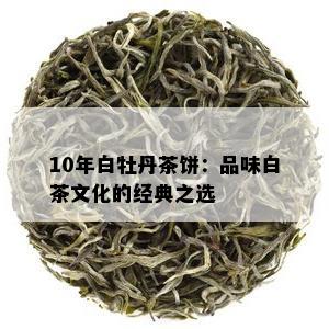 10年白牡丹茶饼：品味白茶文化的经典之选