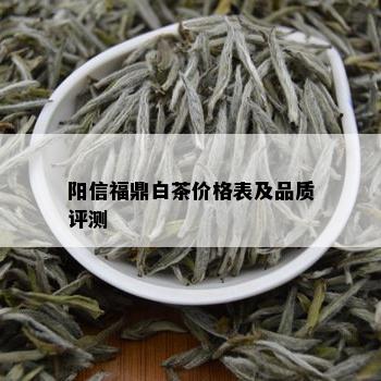阳信福鼎白茶价格表及品质评测