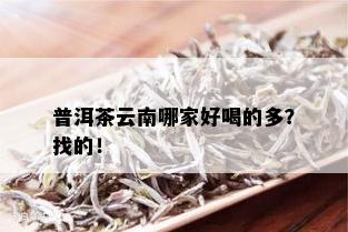 普洱茶云南哪家好喝的多？找的！