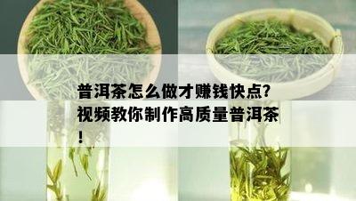 普洱茶怎么做才赚钱快点？视频教你制作高质量普洱茶！