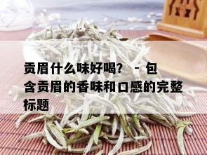 贡眉什么味好喝？ - 包含贡眉的香味和口感的完整标题