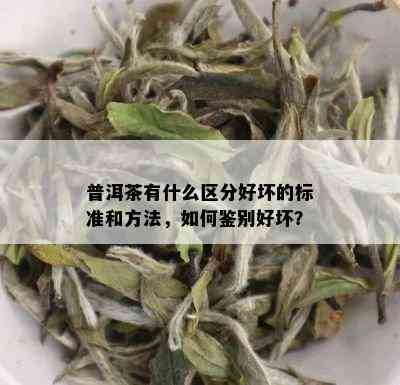 普洱茶有什么区分好坏的标准和方法，如何鉴别好坏？