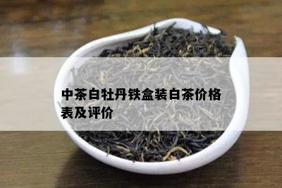 中茶白牡丹铁盒装白茶价格表及评价