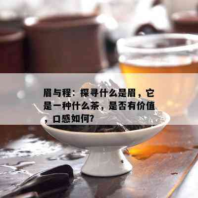 眉与程：探寻什么是眉，它是一种什么茶，是否有价值，口感如何？