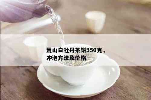 荒山白牡丹茶饼350克，冲泡方法及价格