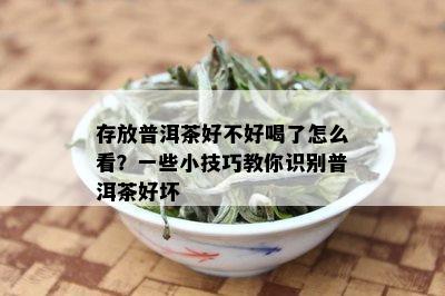 存放普洱茶好不好喝了怎么看？一些小技巧教你识别普洱茶好坏